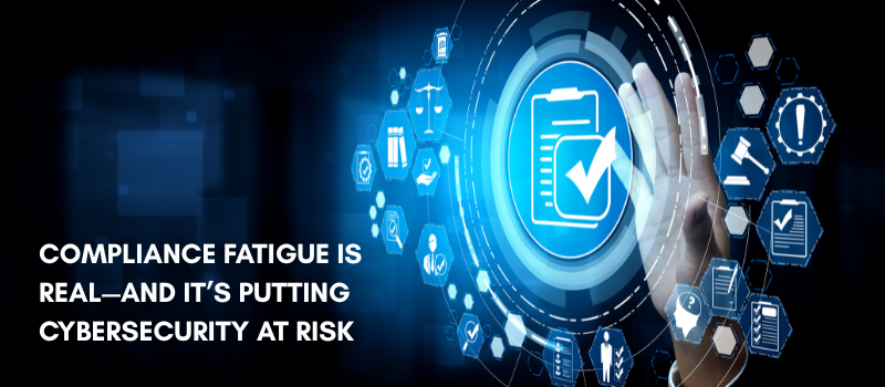 Compliance Fatigue Is Real—And It’s Putting Cybersecurity at Risk